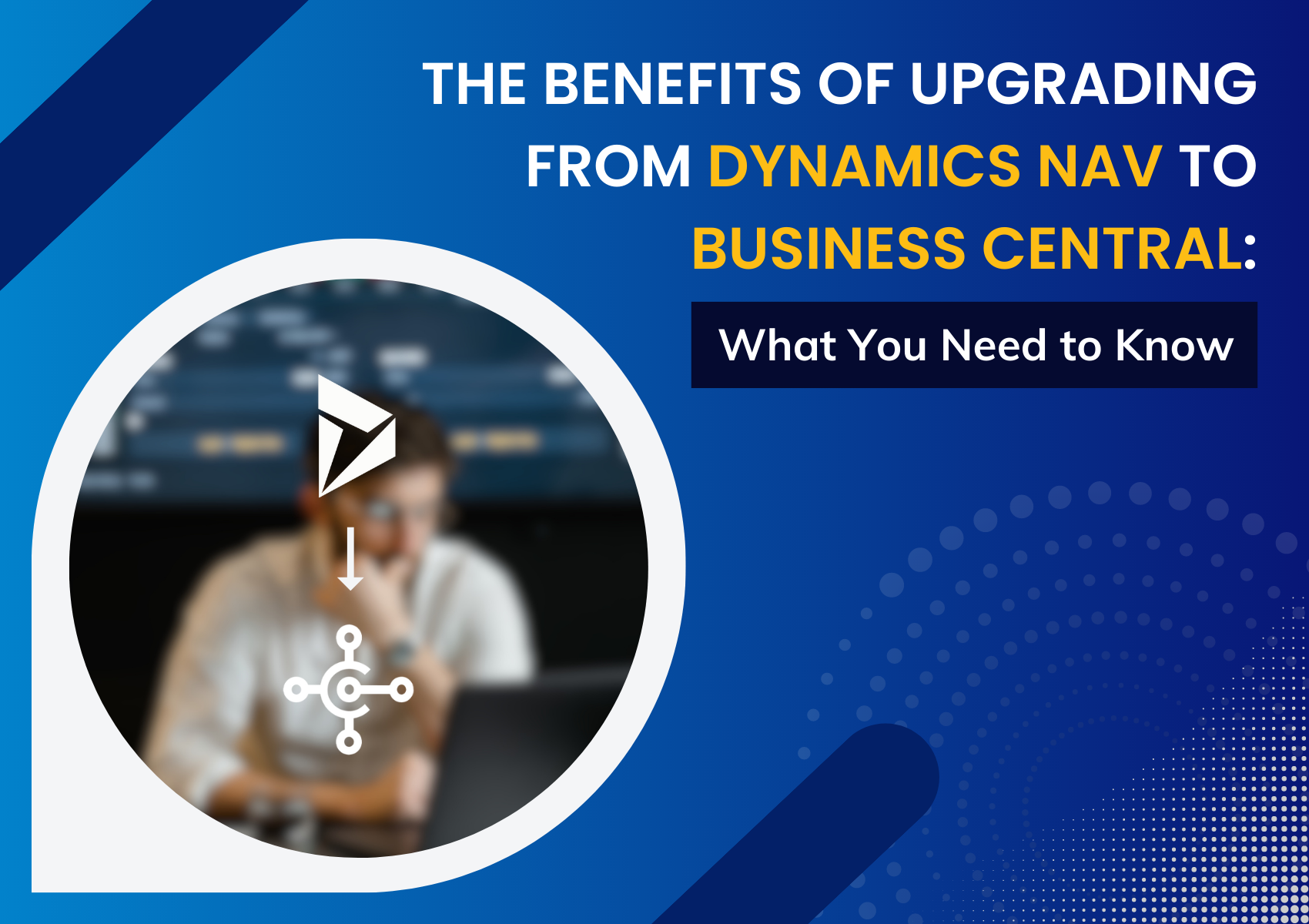 The Benefits of Upgrading to Business Central from Dynamics NAV