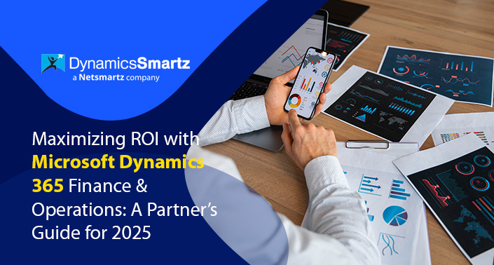 Maximizing ROI with Microsoft Dynamics 365 Finance & Operations: A Partner’s Guide for 2025